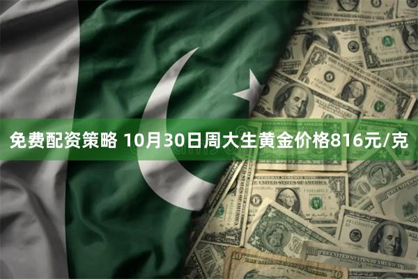 免费配资策略 10月30日周大生黄金价格816元/克