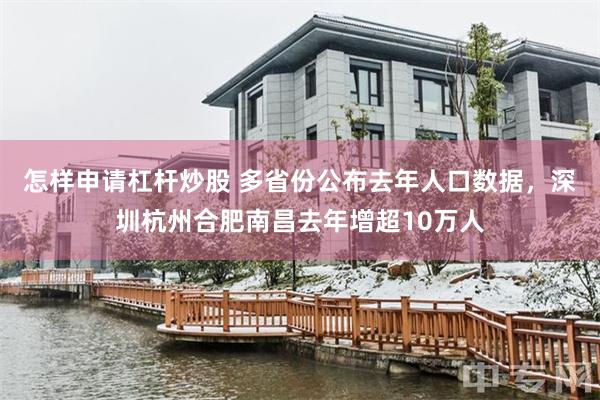 怎样申请杠杆炒股 多省份公布去年人口数据，深圳杭州合肥南昌去年增超10万人
