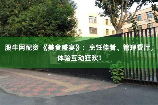 股牛网配资 《美食盛宴》：烹饪佳肴、管理餐厅，体验互动狂欢！