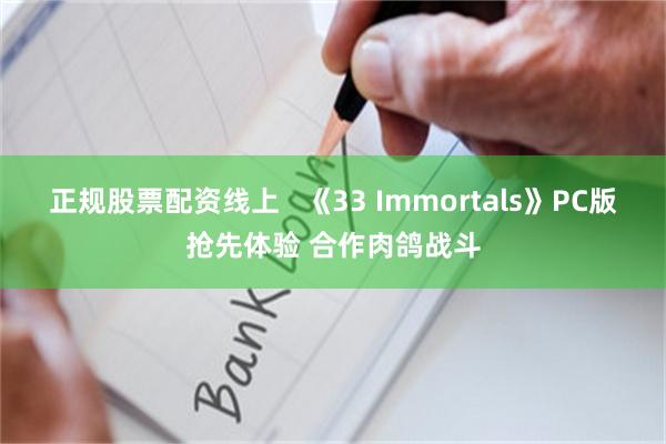 正规股票配资线上   《33 Immortals》PC版抢先体验 合作肉鸽战斗