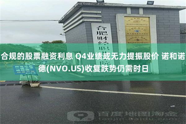 合规的股票融资利息 Q4业绩或无力提振股价 诺和诺德(NVO.US)收复跌势仍需时日