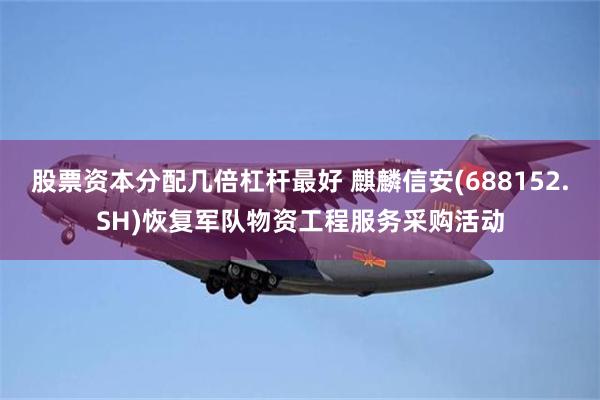 股票资本分配几倍杠杆最好 麒麟信安(688152.SH)恢复军队物资工程服务采购活动