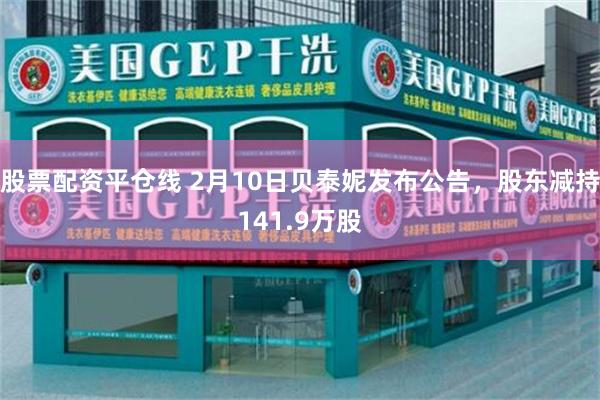 股票配资平仓线 2月10日贝泰妮发布公告，股东减持141.9万股