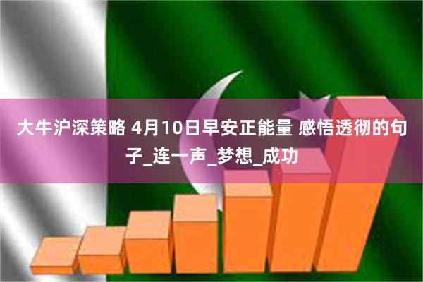 大牛沪深策略 4月10日早安正能量 感悟透彻的句子_连一声_梦想_成功
