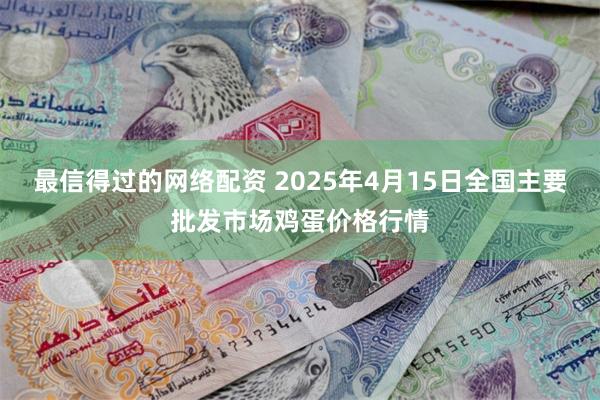 最信得过的网络配资 2025年4月15日全国主要批发市场鸡蛋价格行情