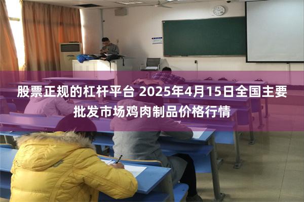 股票正规的杠杆平台 2025年4月15日全国主要批发市场鸡肉制品价格行情