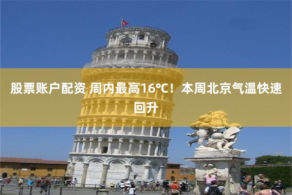 股票账户配资 周内最高16℃！本周北京气温快速回升