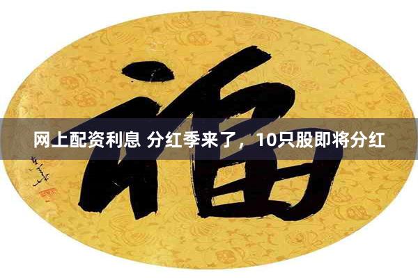 网上配资利息 分红季来了，10只股即将分红