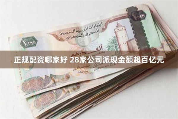 正规配资哪家好 28家公司派现金额超百亿元