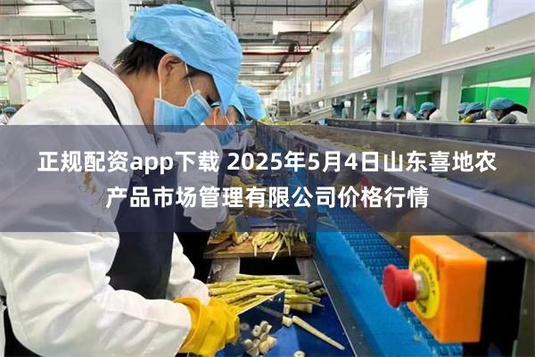 正规配资app下载 2025年5月4日山东喜地农产品市场管理有限公司价格行情