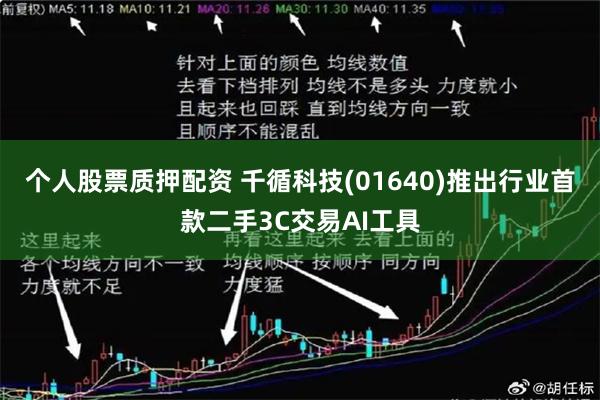 个人股票质押配资 千循科技(01640)推出行业首款二手3C交易AI工具
