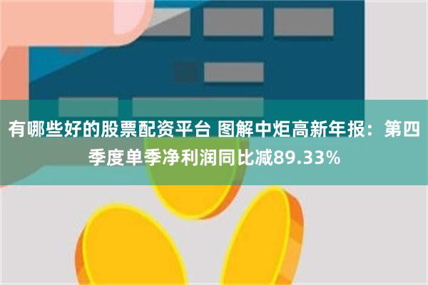 有哪些好的股票配资平台 图解中炬高新年报：第四季度单季净利润同比减89.33%
