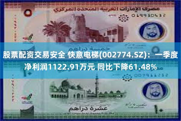 股票配资交易安全 快意电梯(002774.SZ)：一季度净利润1122.91万元 同比下降61.48%