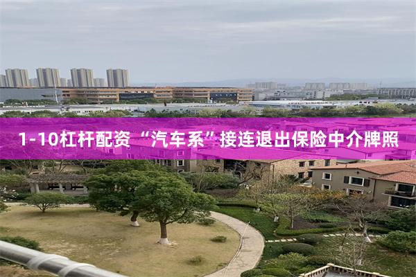 1-10杠杆配资 “汽车系”接连退出保险中介牌照