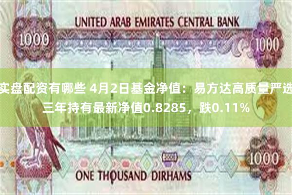 实盘配资有哪些 4月2日基金净值：易方达高质量严选三年持有最新净值0.8285，跌0.11%
