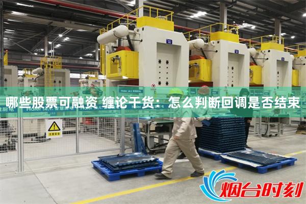 哪些股票可融资 缠论干货：怎么判断回调是否结束