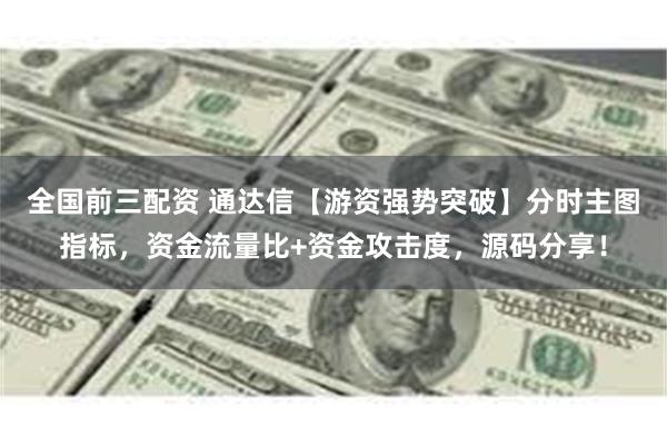 全国前三配资 通达信【游资强势突破】分时主图指标，资金流量比+资金攻击度，源码分享！