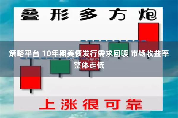 策略平台 10年期美债发行需求回暖 市场收益率整体走低