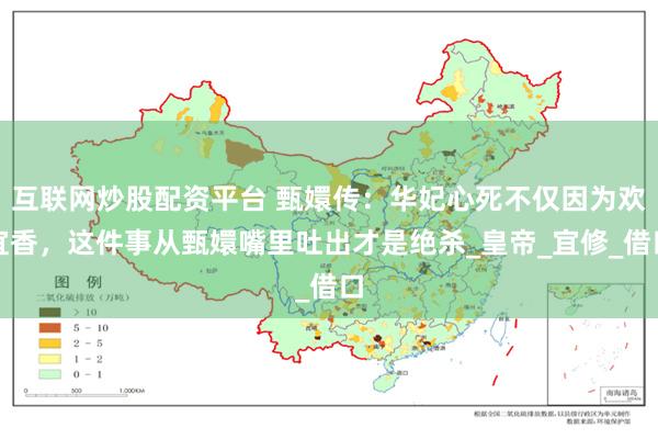 互联网炒股配资平台 甄嬛传：华妃心死不仅因为欢宜香，这件事从甄嬛嘴里吐出才是绝杀_皇帝_宜修_借口