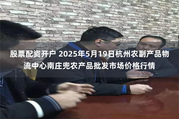 股票配资开户 2025年5月19日杭州农副产品物流中心南庄兜农产品批发市场价格行情