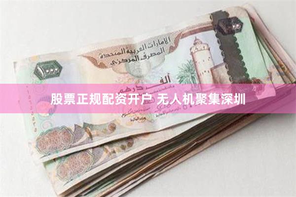 股票正规配资开户 无人机聚集深圳