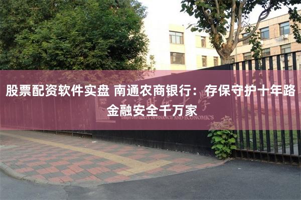 股票配资软件实盘 南通农商银行：存保守护十年路 金融安全千万家
