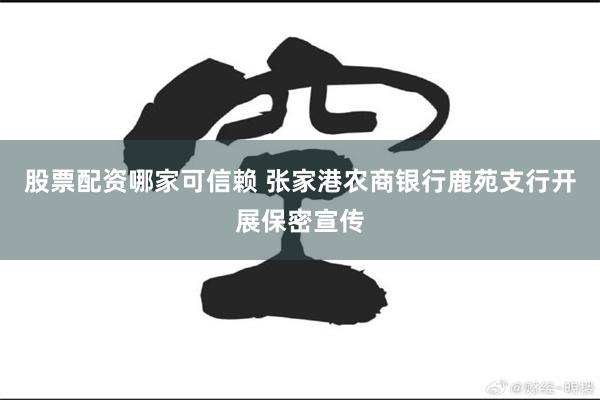 股票配资哪家可信赖 张家港农商银行鹿苑支行开展保密宣传
