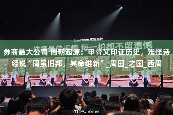 券商最大公司 周朝起源：甲骨文印证历史，难怪诗经说“周虽旧邦，其命维新”_周国_之国_西周