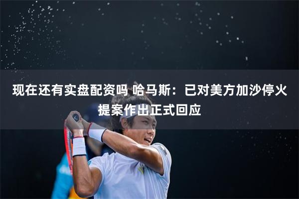 现在还有实盘配资吗 哈马斯：已对美方加沙停火提案作出正式回应