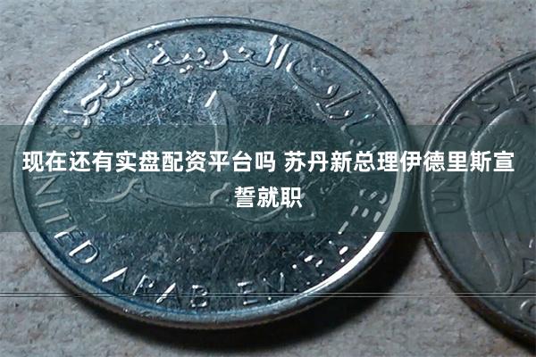 现在还有实盘配资平台吗 苏丹新总理伊德里斯宣誓就职