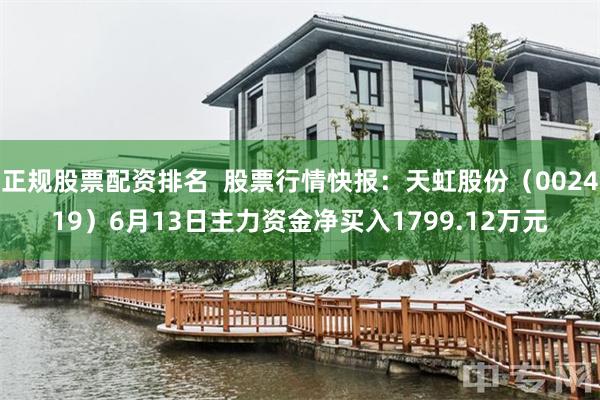 正规股票配资排名  股票行情快报：天虹股份（002419）6月13日主力资金净买入1799.12万元