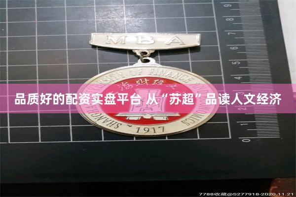 品质好的配资实盘平台 从“苏超”品读人文经济