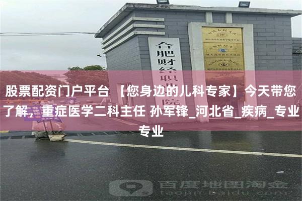股票配资门户平台 【您身边的儿科专家】今天带您了解，重症医学二科主任 孙军锋_河北省_疾病_专业