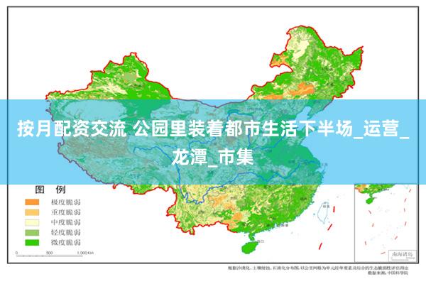 按月配资交流 公园里装着都市生活下半场_运营_龙潭_市集