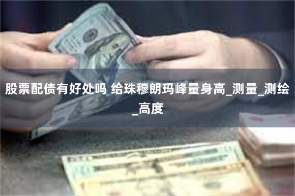 股票配债有好处吗 给珠穆朗玛峰量身高_测量_测绘_高度