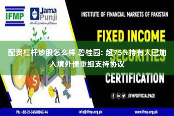配资杠杆炒股怎么样 碧桂园: 超75%持有人已加入境外债重组支持协议