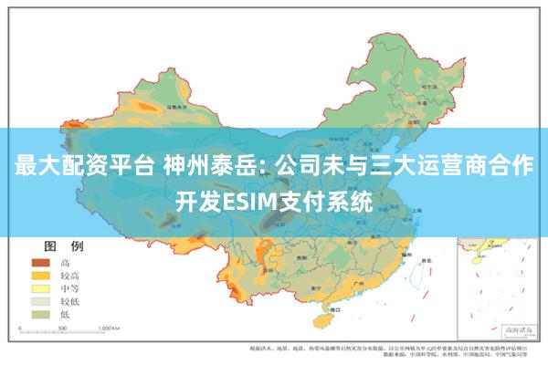 最大配资平台 神州泰岳: 公司未与三大运营商合作开发ESIM支付系统