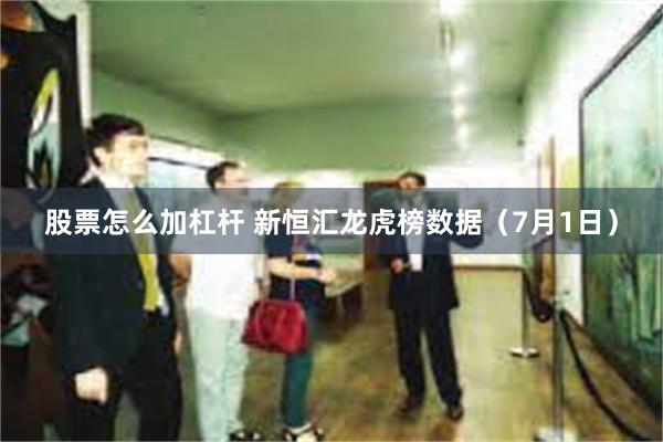 股票怎么加杠杆 新恒汇龙虎榜数据（7月1日）