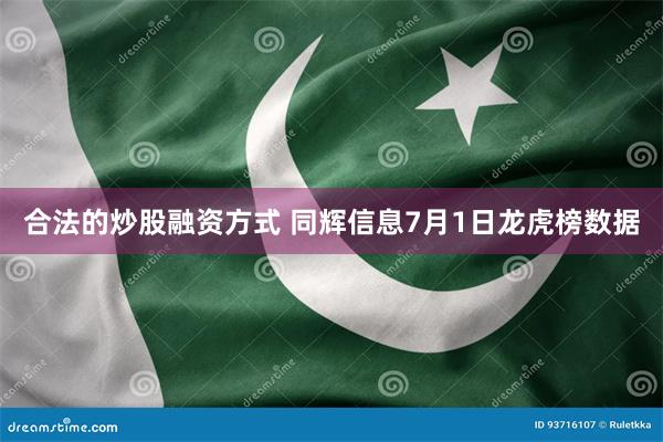 合法的炒股融资方式 同辉信息7月1日龙虎榜数据