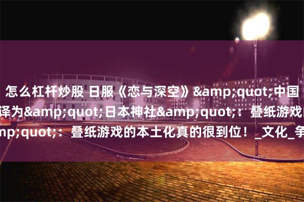 怎么杠杆炒股 日服《恋与深空》&quot;中国道观&quot;被译为&quot;日本神社&quot;：叠纸游戏的本土化真的很到位！_文化_争议_玩家