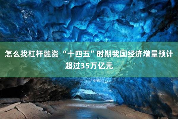 怎么找杠杆融资 “十四五”时期我国经济增量预计超过35万亿元