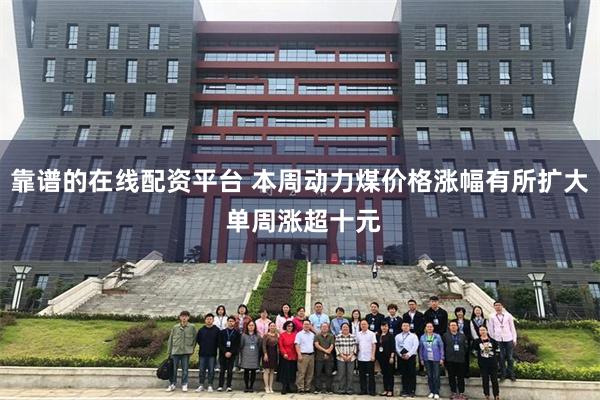 靠谱的在线配资平台 本周动力煤价格涨幅有所扩大 单周涨超十元