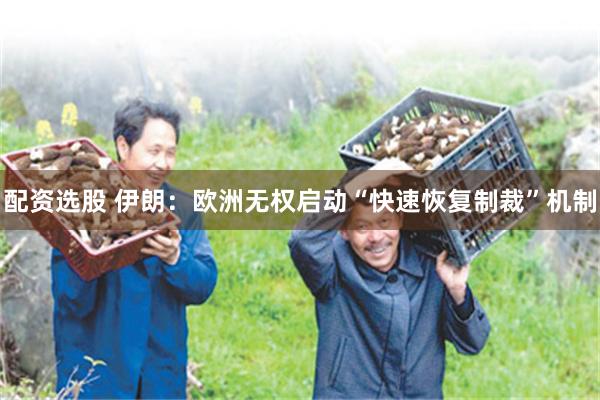 配资选股 伊朗：欧洲无权启动“快速恢复制裁”机制