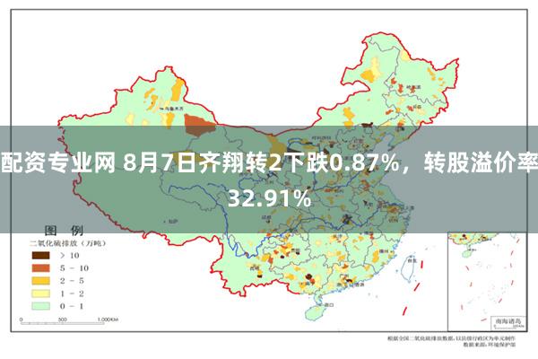 配资专业网 8月7日齐翔转2下跌0.87%，转股溢价率32.91%