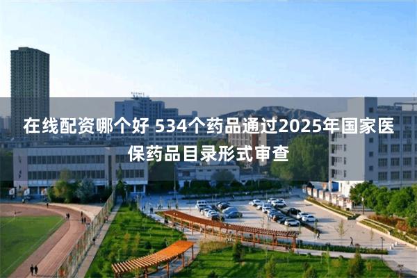 在线配资哪个好 534个药品通过2025年国家医保药品目录形式审查