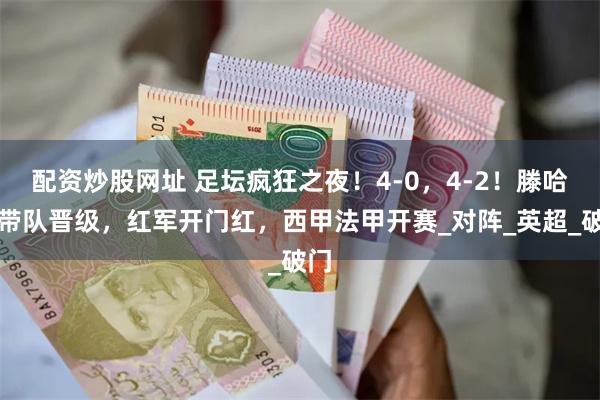 配资炒股网址 足坛疯狂之夜！4-0，4-2！滕哈赫带队晋级，红军开门红，西甲法甲开赛_对阵_英超_破门