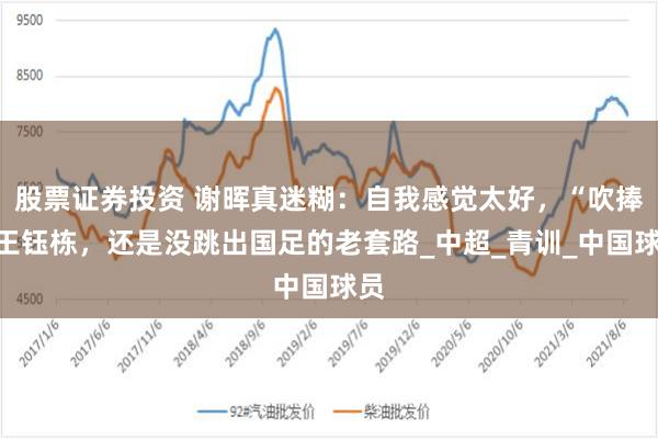 股票证券投资 谢晖真迷糊：自我感觉太好，“吹捧”王钰栋，还是没跳出国足的老套路_中超_青训_中国球员
