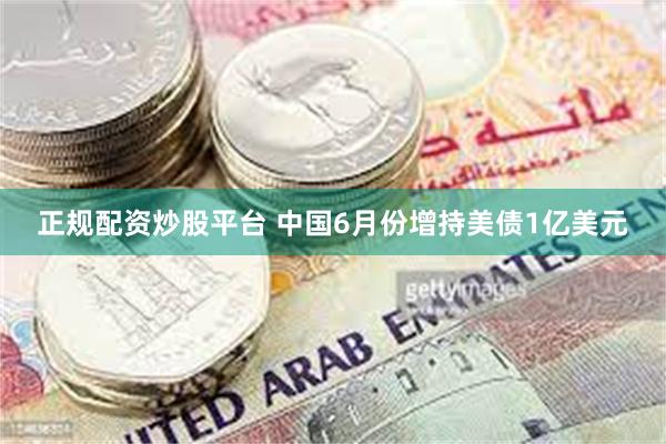 正规配资炒股平台 中国6月份增持美债1亿美元