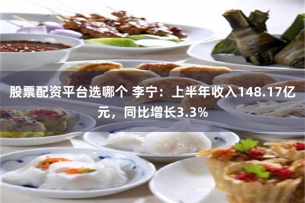股票配资平台选哪个 李宁：上半年收入148.17亿元，同比增长3.3%