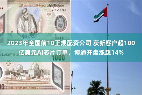 2023年全国前10正规配资公司 获新客户超100亿美元AI芯片订单，博通开盘涨超14%